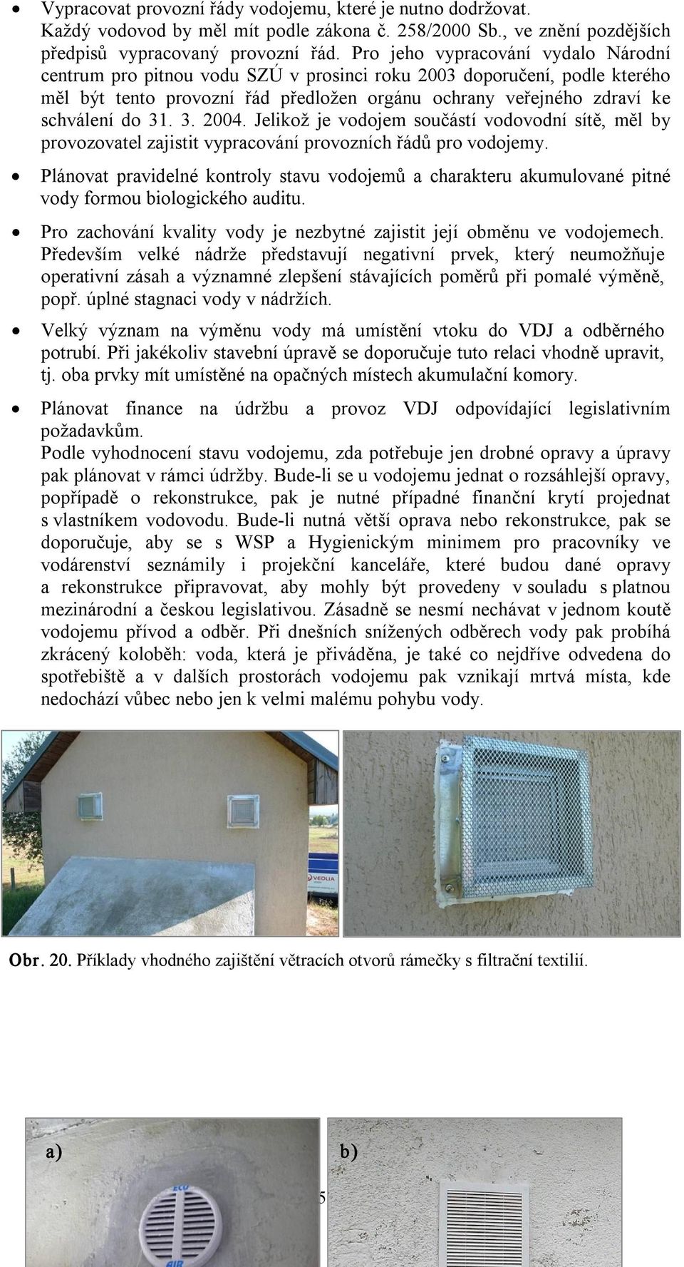 3. 2004. Jelikož je vodojem součástí vodovodní sítě, měl by provozovatel zajistit vypracování provozních řádů pro vodojemy.