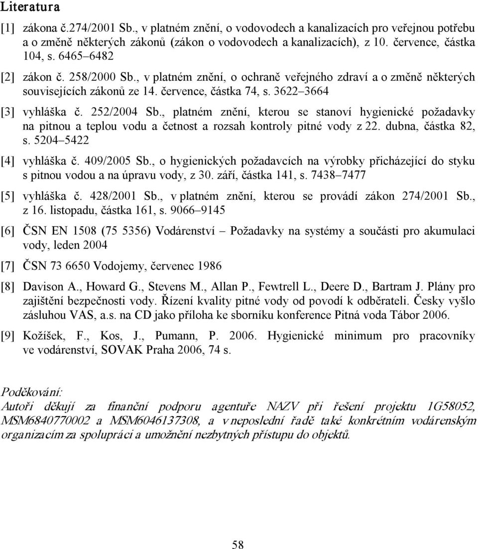 , platném znění, kterou se stanoví hygienické požadavky na pitnou a teplou vodu a četnost a rozsah kontroly pitné vody z 22. dubna, částka 82, s. 5204 5422 [4] vyhláška č. 409/2005 Sb.