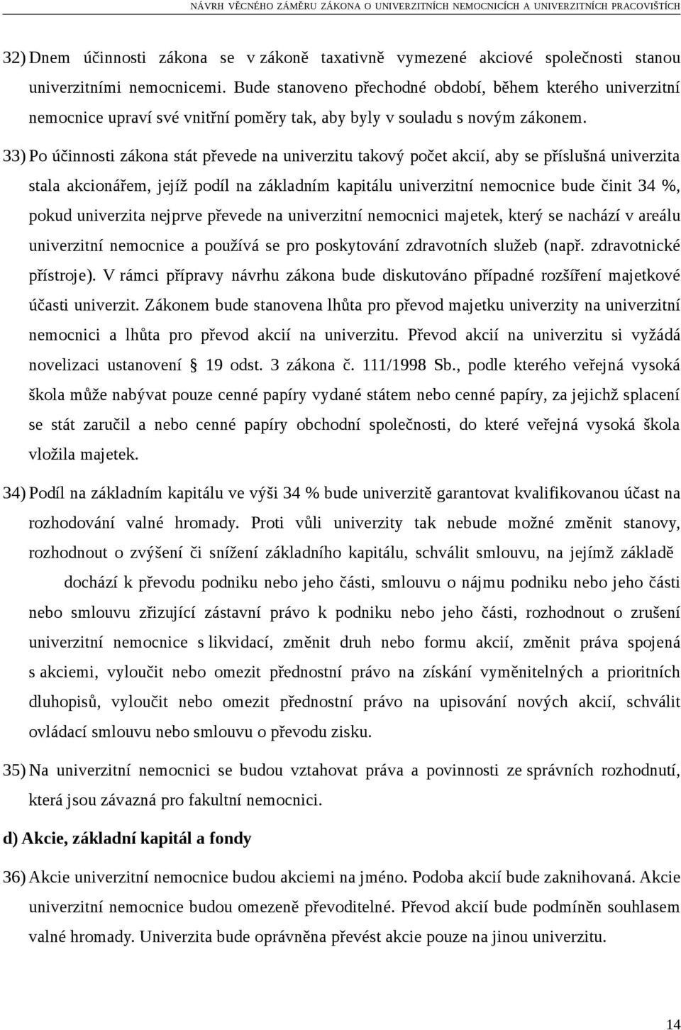 33) Po účinnosti zákona stát převede na univerzitu takový počet akcií, aby se příslušná univerzita stala akcionářem, jejíž podíl na základním kapitálu univerzitní nemocnice bude činit 34 %, pokud