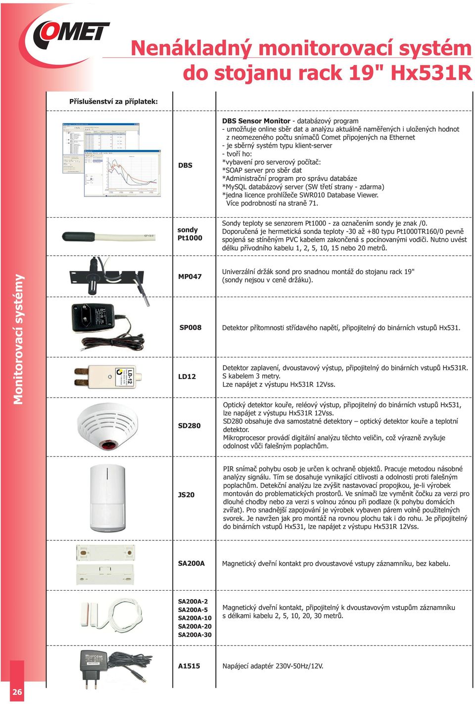 databáze *MySQL databázový server (SW třetí strany - zdarma) *jedna licence prohlížeče SWR010 Database. Více podrobností na straně 71.