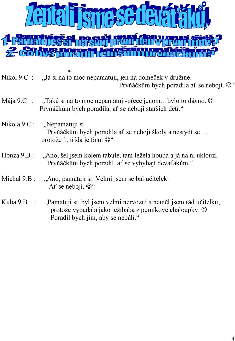 Prvňáčkům bych poradila ať se nebojí školy a nestydí se, protože 1. třída je fajn. Ano, šel jsem kolem tabule, tam ležela houba a já na ní uklouzl.
