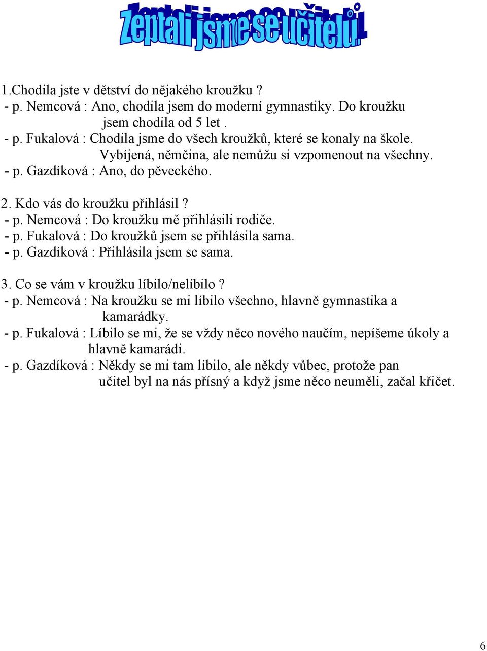 - p. Gazdíková : Přihlásila jsem se sama. 3. Co se vám v kroužku líbilo/nelíbilo? - p. Nemcová : Na kroužku se mi líbilo všechno, hlavně gymnastika a kamarádky. - p. Fukalová : Líbilo se mi, že se vždy něco nového naučím, nepíšeme úkoly a hlavně kamarádi.