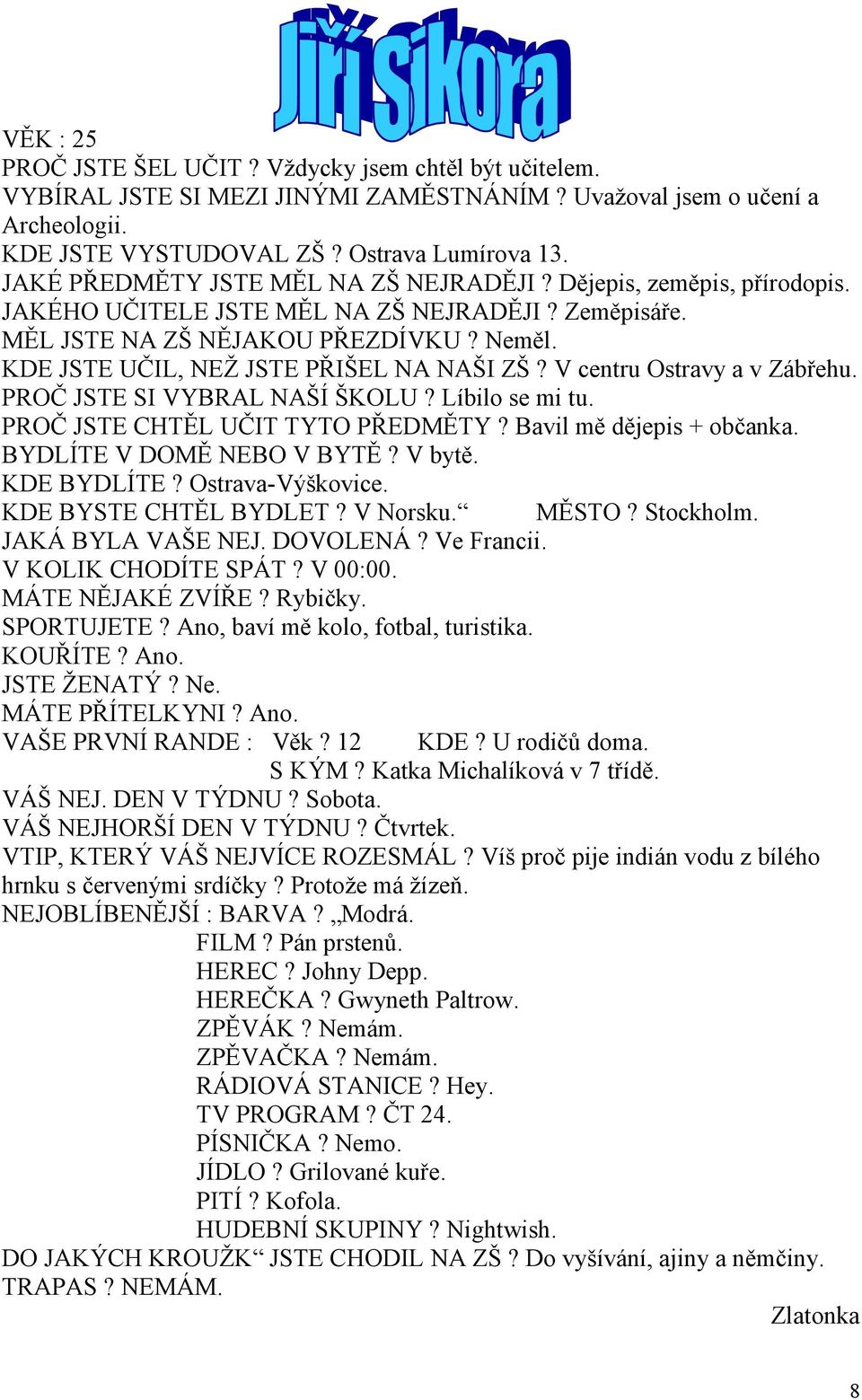 KDE JSTE UČIL, NEŽ JSTE PŘIŠEL NA NAŠI ZŠ? V centru Ostravy a v Zábřehu. PROČ JSTE SI VYBRAL NAŠÍ ŠKOLU? Líbilo se mi tu. PROČ JSTE CHTĚL UČIT TYTO PŘEDMĚTY? Bavil mě dějepis + občanka.