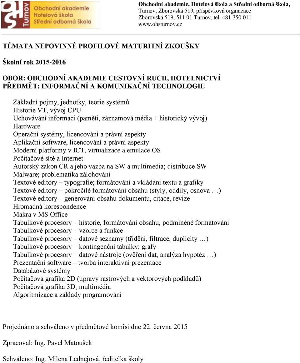 v ICT, virtualizace a emulace OS Počítačové sítě a Internet Autorský zákon ČR a jeho vazba na SW a multimedia; distribuce SW Malware; problematika zálohování Textové editory typografie; formátování a