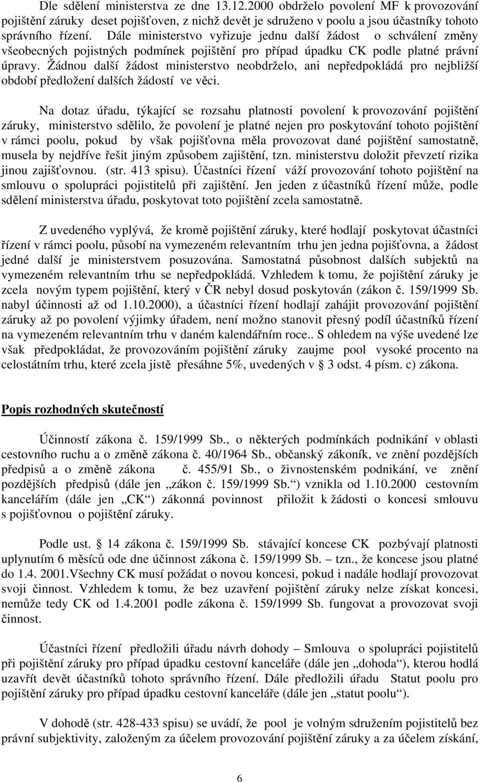 Žádnou další žádost ministerstvo neobdrželo, ani nepředpokládá pro nejbližší období předložení dalších žádostí ve věci.