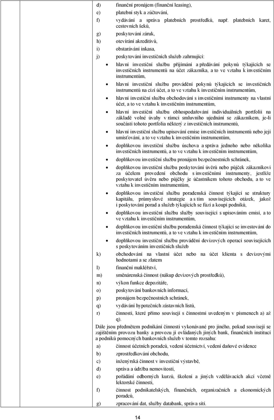 pokynů týkajících se investičních instrumentů na účet zákazníka, a to ve vztahu k investičním instrumentům, hlavní investiční službu provádění pokynů týkajících se investičních instrumentů na cizí