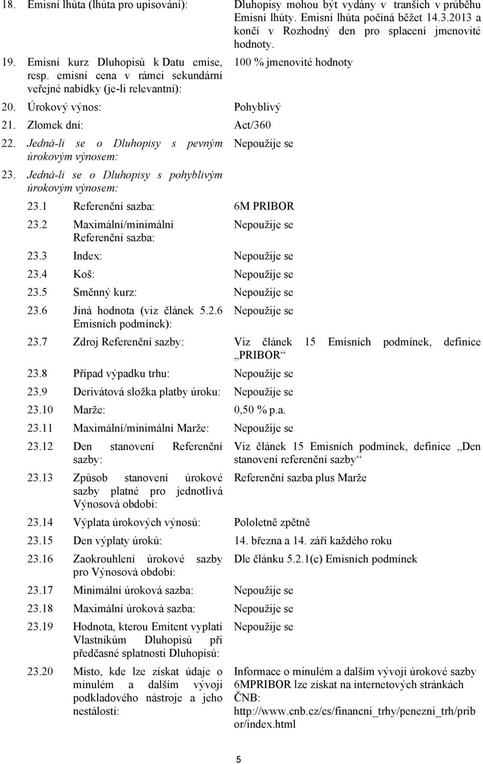 Jedná-li se o Dluhopisy s pevným úrokovým výnosem: 23. Jedná-li se o Dluhopisy s pohyblivým úrokovým výnosem: 23.1 Referenční sazba: 6M PRIBOR 23.2 Maximální/minimální Referenční sazba: 23.