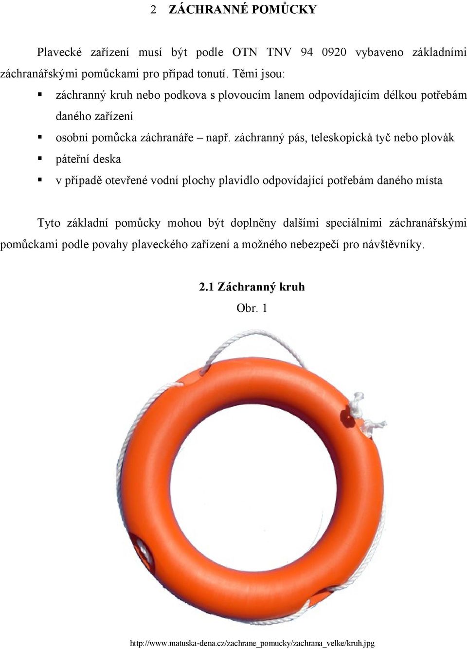 záchranný pás, teleskopická tyč nebo plovák páteřní deska v případě otevřené vodní plochy plavidlo odpovídající potřebám daného místa Tyto základní pomůcky mohou