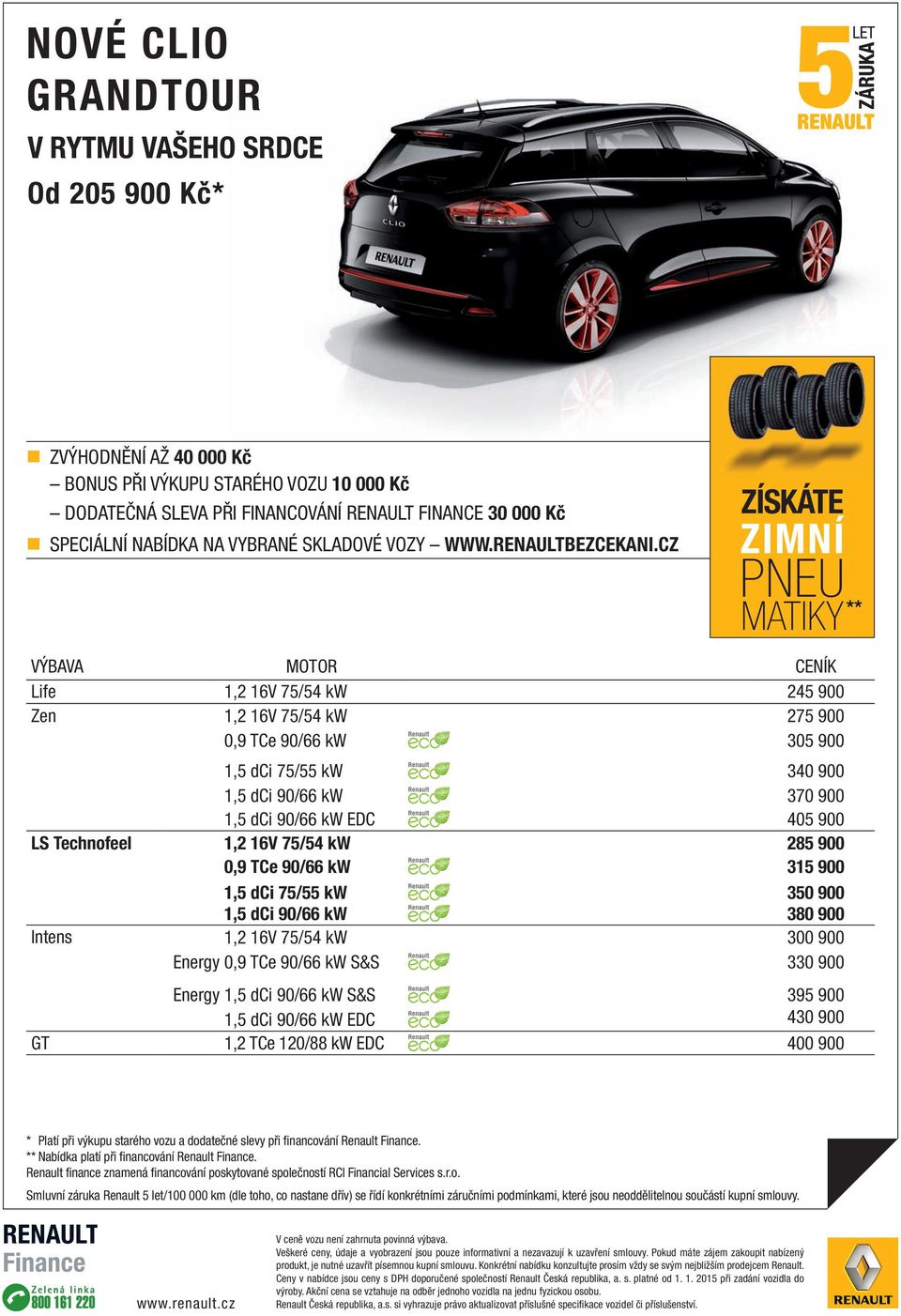 cZ ZíSkáTe ZiMNí PNEU MATIKY ** VÝBAVA MOTOR CENÍK Life 1,2 16V 75/54 kw 245 900 Zen 1,2 16V 75/54 kw 275 900 0,9 TCe 90/66 kw 305 900 1,5 dci 75/55 kw 340 900 1,5 dci 90/66 kw 370 900 1,5 dci 90/66