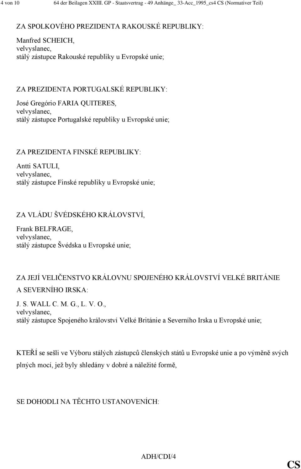 PORTUGALSKÉ REPUBLIKY: José Gregório FARIA QUITERES, stálý zástupce Portugalské republiky u Evropské unie; ZA PREZIDENTA FINSKÉ REPUBLIKY: Antti SATULI, stálý zástupce Finské republiky u Evropské