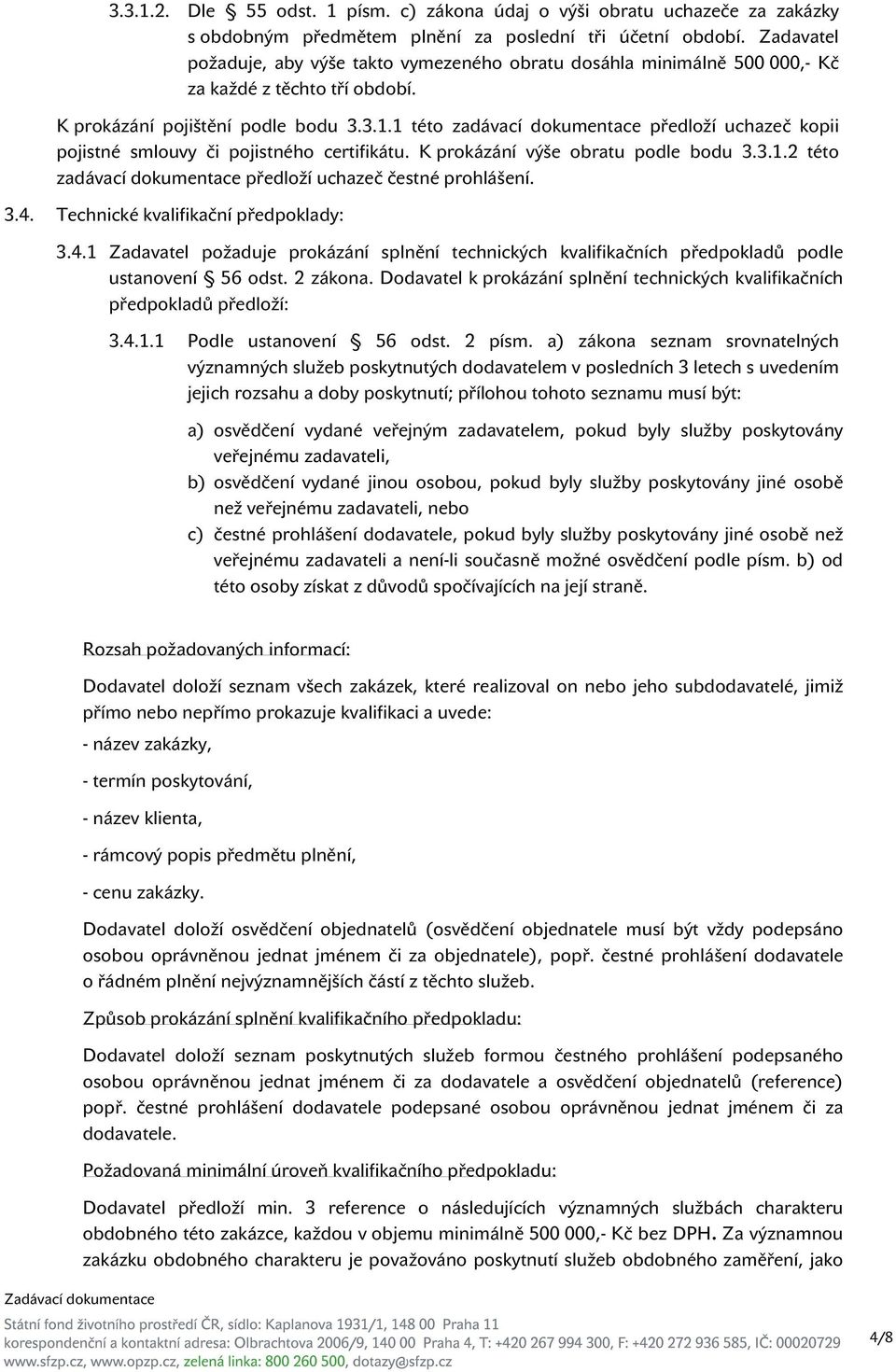 1 této zadávací dokumentace předloží uchazeč kopii pojistné smlouvy či pojistného certifikátu. K prokázání výše obratu podle bodu 3.3.1.2 této zadávací dokumentace předloží uchazeč čestné prohlášení.