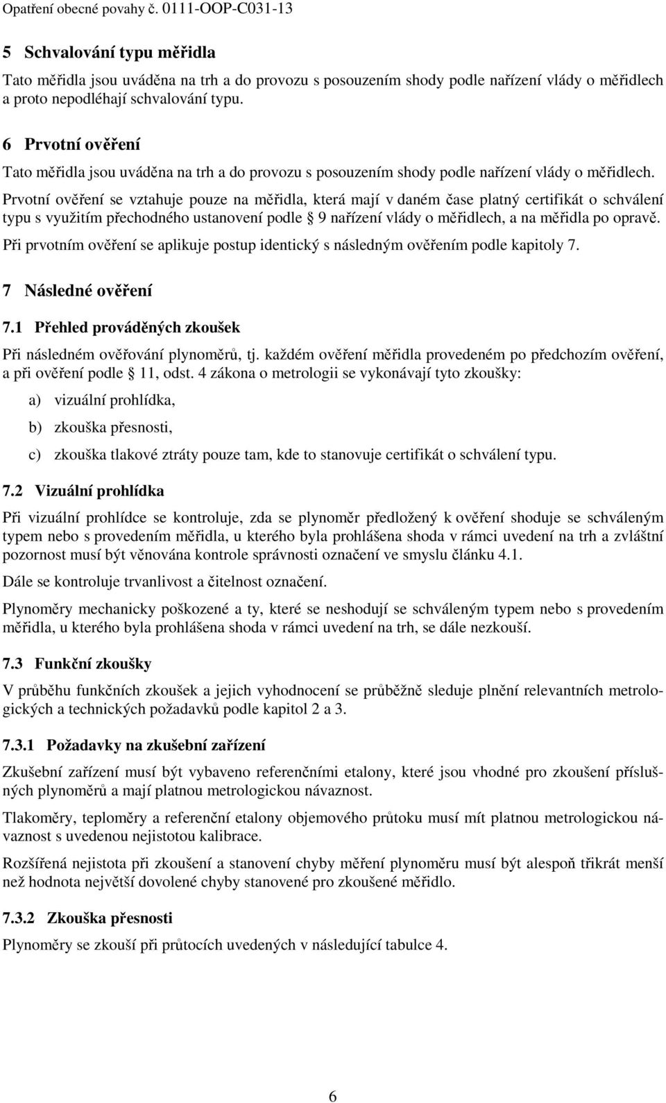 Prvotní ověření se vztahuje pouze na měřidla, která mají v daném čase platný certifikát o schválení typu s využitím přechodného ustanovení podle 9 nařízení vlády o měřidlech, a na měřidla po opravě.