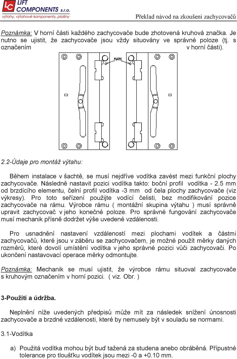 5 mm od brzdícího elementu, elní profil vodítka -3 mm od ela plochy zachycova e (viz výkresy). Pro toto se ízení použijte vodící elisti, bez modifikování pozice zachycova e na rámu.