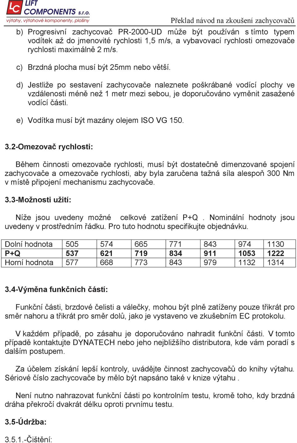 d) Jestliže po sestavení zachycova e naleznete poškrábané vodící plochy ve vzdálenosti mén než 1 metr mezi sebou, je doporu ováno vym nit zasažené vodící ásti.