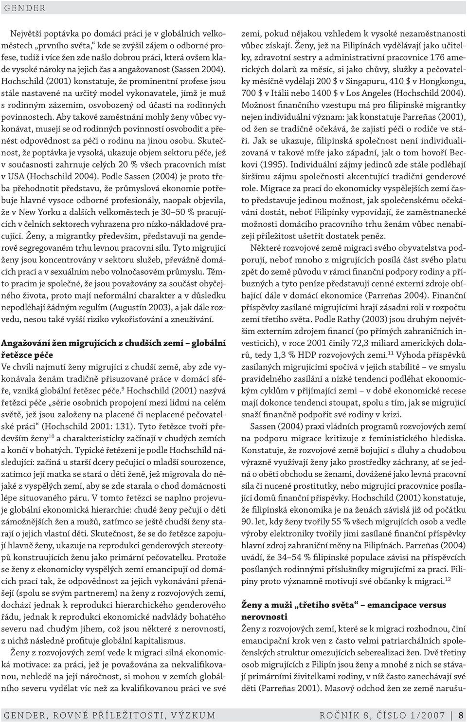 Hochschild (2001) konstatuje, že prominentní profese jsou stále nastavené na určitý model vykonavatele, jímž je muž s rodinným zázemím, osvobozený od účasti na rodinných povinnostech.