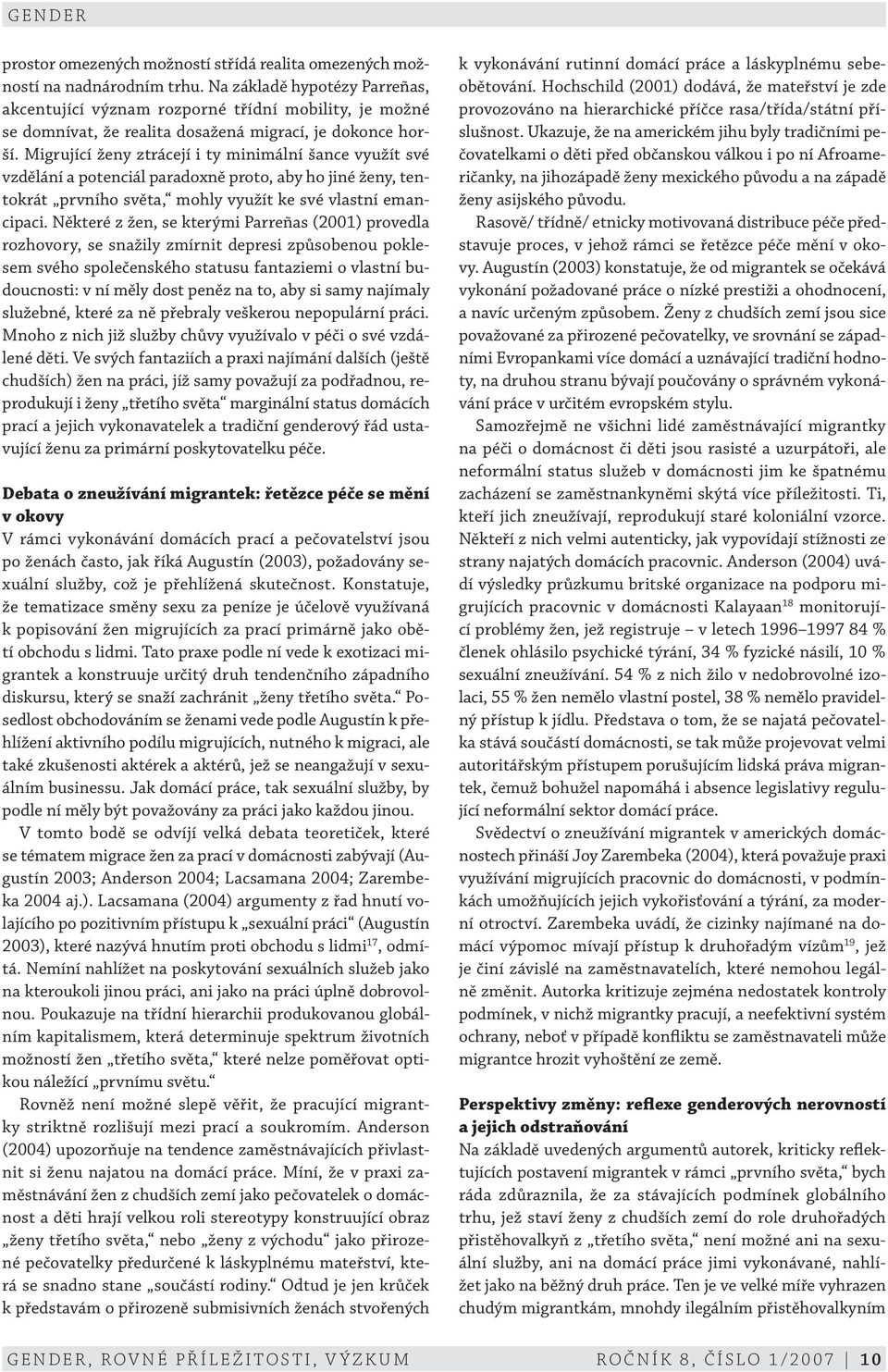 Migrující ženy ztrácejí i ty minimální šance využít své vzdělání a potenciál paradoxně proto, aby ho jiné ženy, tentokrát prvního světa, mohly využít ke své vlastní emancipaci.