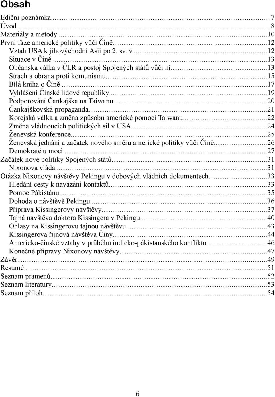 ..20 Čankajškovská propaganda...21 Korejská válka a změna způsobu americké pomoci Taiwanu...22 Změna vládnoucích politických sil v USA...24 Ženevská konference.