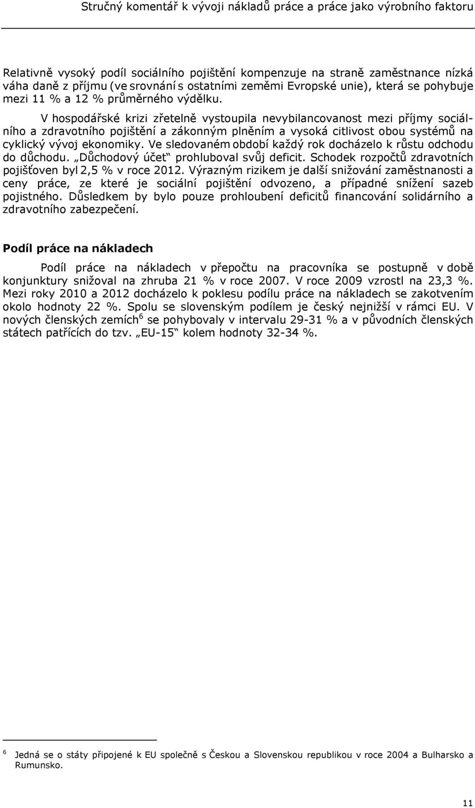 V hospodářské krizi zřetelně vystoupila nevybilancovanost mezi příjmy sociálního a zdravotního pojištění a zákonným plněním a vysoká citlivost obou systémů na cyklický vývoj ekonomiky.