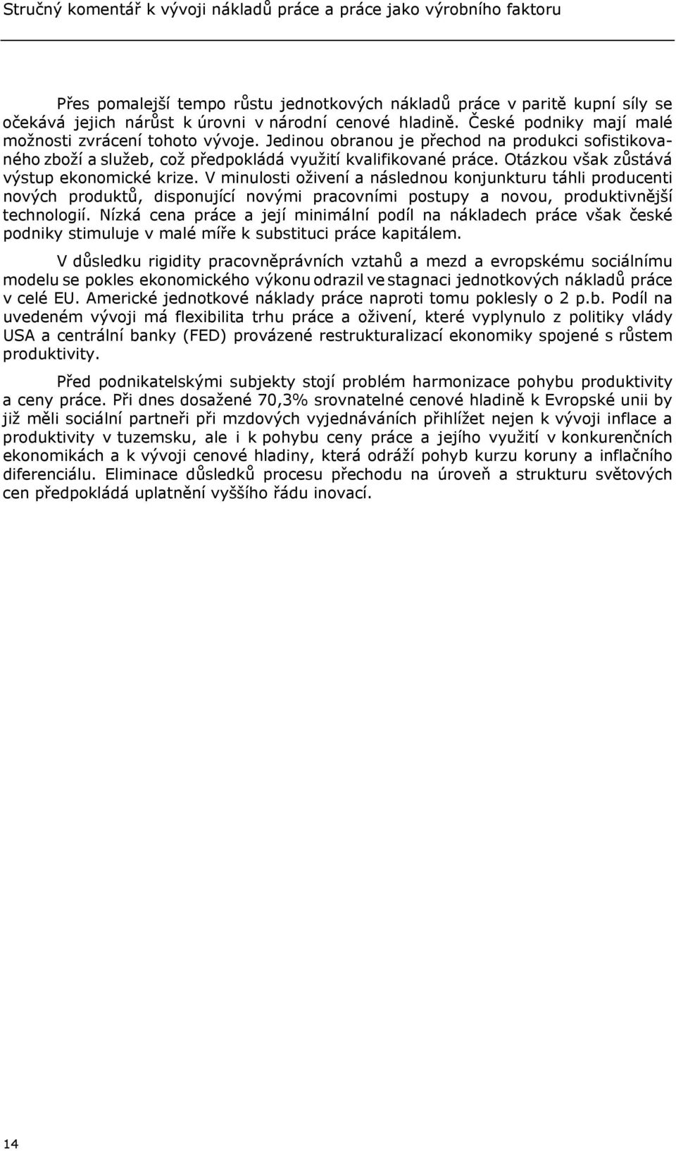 Otázkou však zůstává výstup ekonomické krize. V minulosti oživení a následnou konjunkturu táhli producenti nových produktů, disponující novými pracovními postupy a novou, produktivnější technologií.