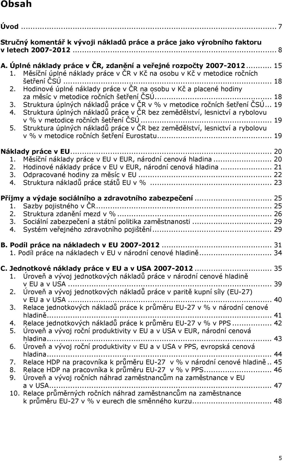 .. 18 3. Struktura úplných nákladů práce v ČR v % v metodice ročních šetření ČSÚ... 19 4. Struktura úplných nákladů práce v ČR bez zemědělství, lesnictví a rybolovu v % v metodice ročních šetření ČSÚ.