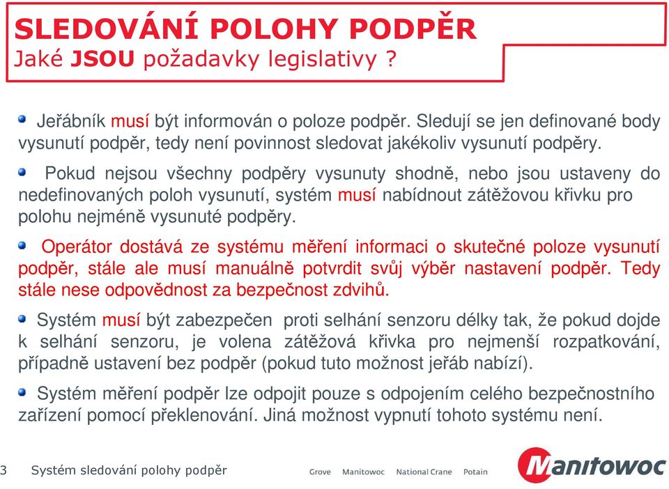 Operátor dostává ze systému měření informaci o skutečné poloze vysunutí podpěr, stále ale musí manuálně potvrdit svůj výběr nastavení podpěr. Tedy stále nese odpovědnost za bezpečnost zdvihů.