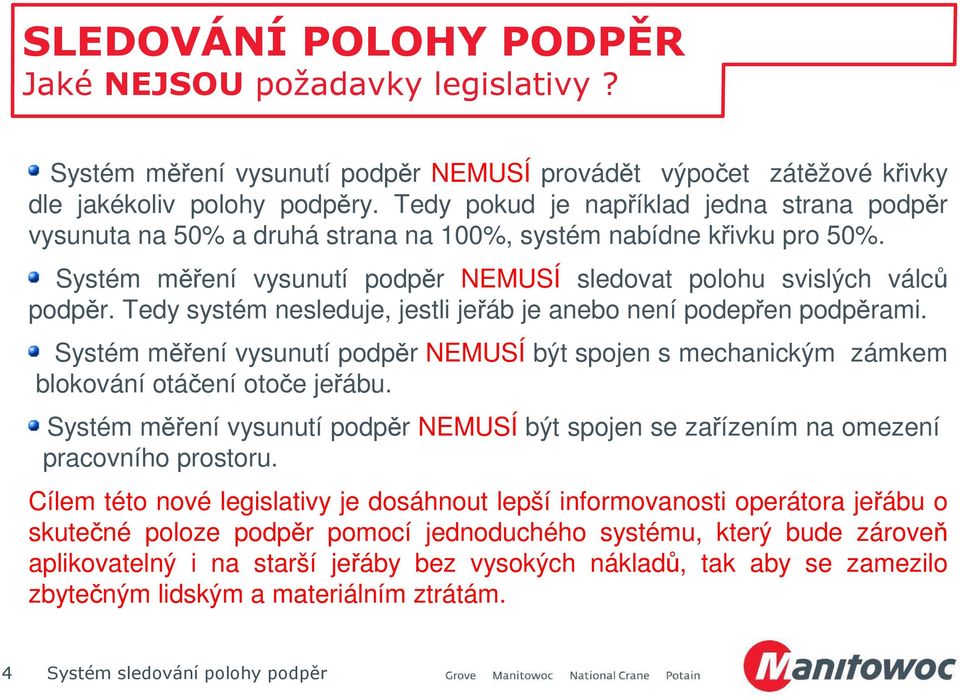 Tedy systém nesleduje, jestli jeřáb je anebo není podepřen podpěrami. Systém měření vysunutí podpěr NEMUSÍ být spojen s mechanickým zámkem blokování otáčení otoče jeřábu.