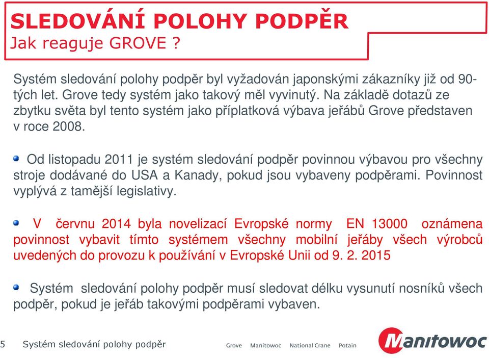 Od listopadu 2011 je systém sledování podpěr povinnou výbavou pro všechny stroje dodávané do USA a Kanady, pokud jsou vybaveny podpěrami.