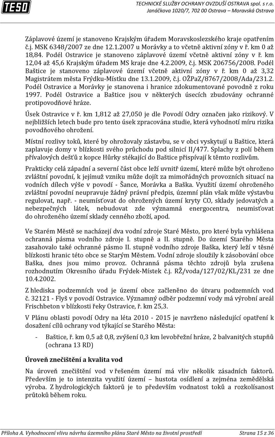 Podél Baštice je stanoveno záplavové území včetně aktivní zóny v ř. km 0 až 3,32 Magistrátem města FrýdkuMístku dne 13.1.2009, č.j. OŽPaZ/8767/2008/Ada/231.2. Podél Ostravice a Morávky je stanovena i hranice zdokumentované povodně z roku 1997.