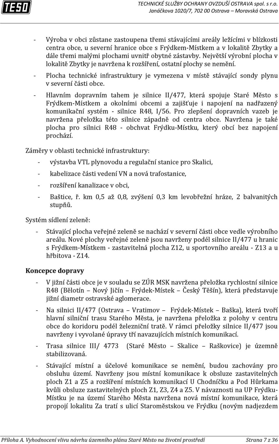 Hlavním dopravním tahem je silnice II/477, která spojuje Staré Město s FrýdkemMístkem a okolními obcemi a zajišťuje i napojení na nadřazený komunikační systém silnice R48, I/56.