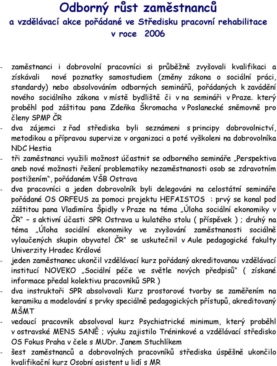 který proběhl pod záštitou pana Zdeňka Škromacha v Poslanecké sněmovně pro členy SPMP ČR - dva zájemci z řad střediska byli seznámeni s principy dobrovolnictví, metodikou a přípravou supervize v