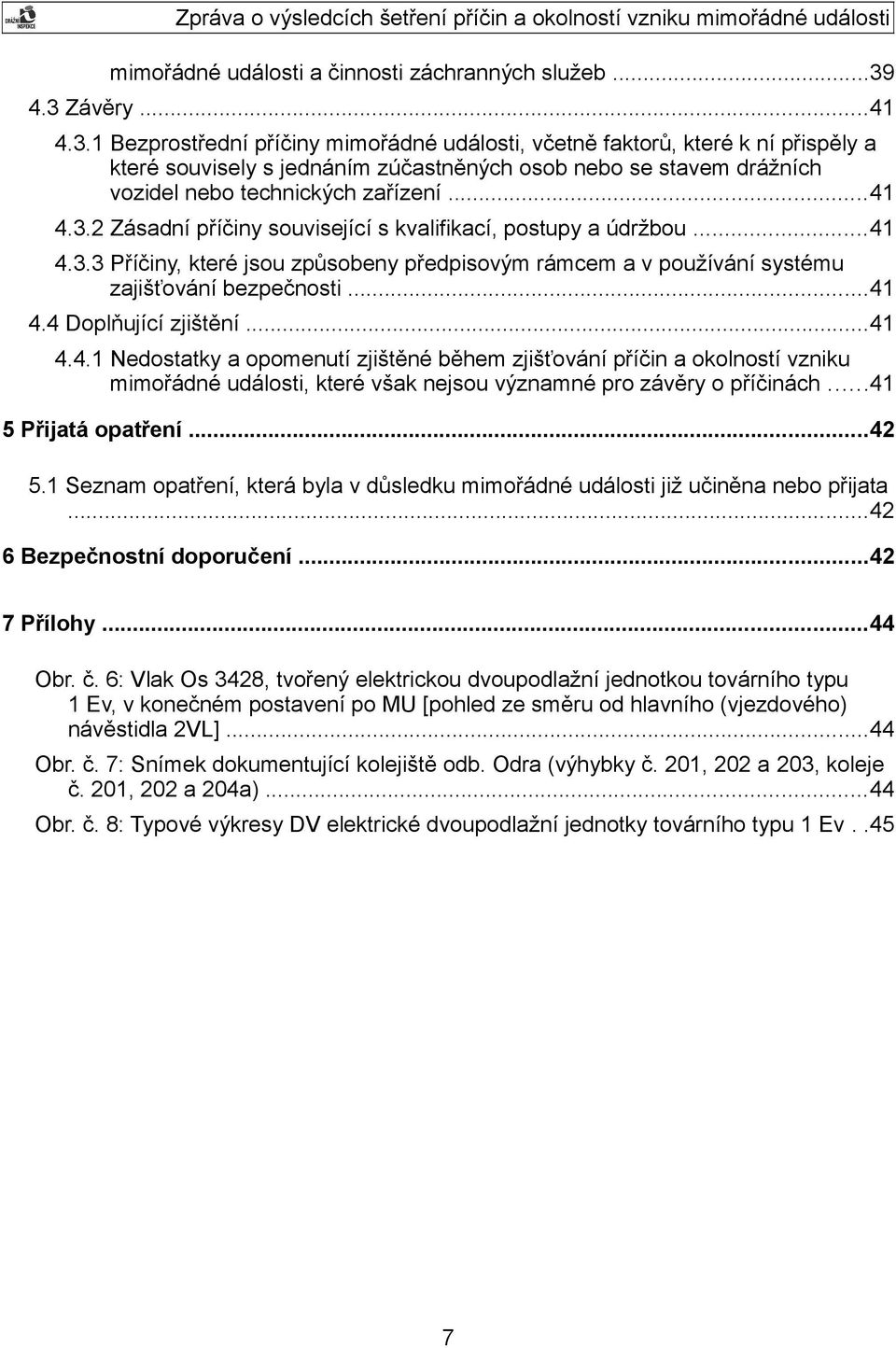 ..41 4.3.2 Zásadní příčiny související s kvalifikací, postupy a údržbou...41 4.3.3 Příčiny, které jsou způsobeny předpisovým rámcem a v používání systému zajišťování bezpečnosti...41 4.4 Doplňující zjištění.