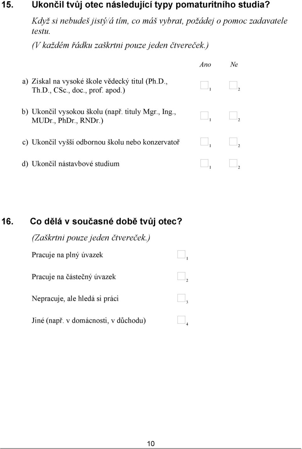 ) b) Ukončil vysokou školu (např. tituly Mgr., Ing., MUDr., PhDr., RNDr.) c) Ukončil vyšší odbornou školu nebo konzervatoř d) Ukončil nástavbové studium 16.