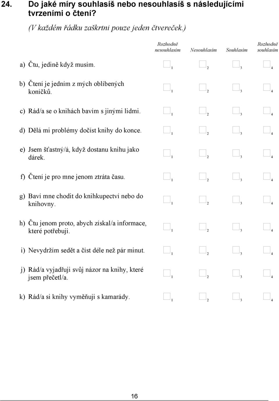 c) Rád/a se o knihách bavím s jinými lidmi. d) Dělá mi problémy dočíst knihy do konce. e) Jsem šťastný/á, když dostanu knihu jako dárek. f) Čtení je pro mne jenom ztráta času.