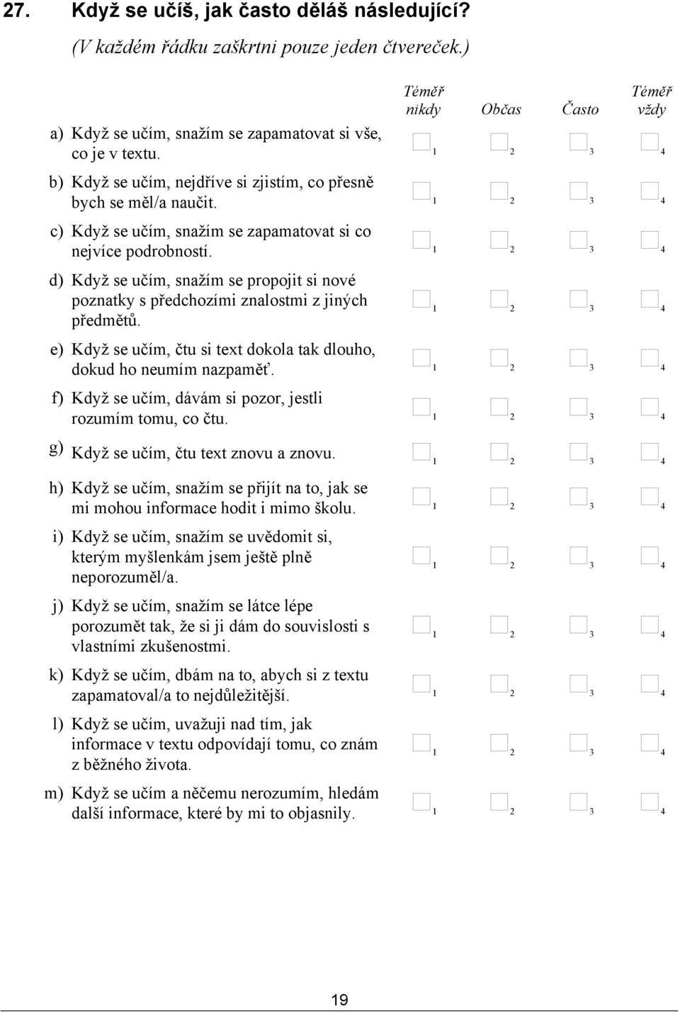 d) Když se učím, snažím se propojit si nové poznatky s předchozími znalostmi z jiných předmětů. e) Když se učím, čtu si text dokola tak dlouho, dokud ho neumím nazpaměť.