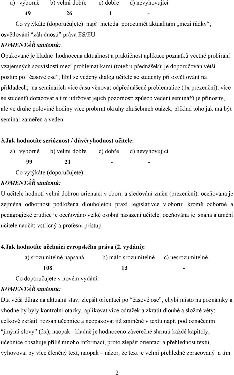 líbil se vedený dialog učitele se studenty při osvětlování na příkladech; na seminářích více času věnovat odpřednášené problematice (1x prezenční); více se studentů dotazovat a tím udržovat jejich