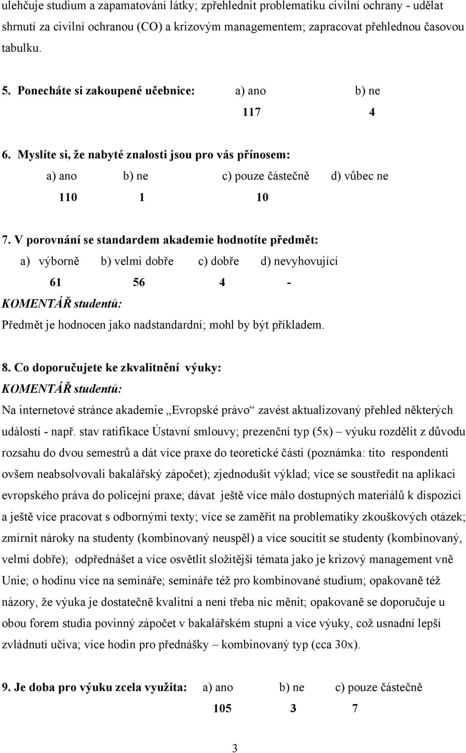 V porovnání se standardem akademie hodnotíte předmět: 61 56 4 - Předmět je hodnocen jako nadstandardní; mohl by být příkladem. 8.