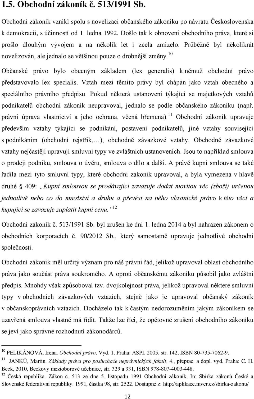 10 Občanské právo bylo obecným základem (lex generalis) k němuž obchodní právo představovalo lex specialis. Vztah mezi těmito právy byl chápán jako vztah obecného a speciálního právního předpisu.