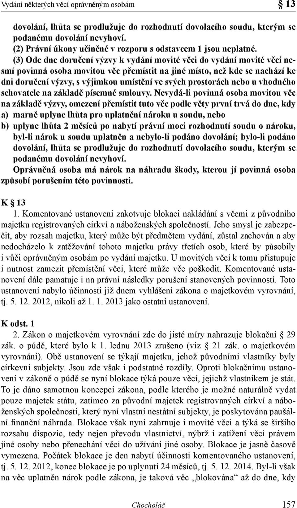 (3) Ode dne doručení výzvy k vydání movité věci do vydání movité věci nesmí povinná osoba movitou věc přemístit na jiné místo, než kde se nachází ke dni doručení výzvy, s výjimkou umístění ve svých