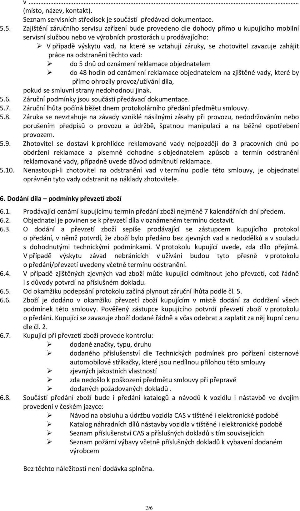 záruky, se zhotovitel zavazuje zahájit práce na odstranění těchto vad: do 5 dnů od oznámení reklamace objednatelem do 48 hodin od oznámení reklamace objednatelem na zjištěné vady, které by přímo