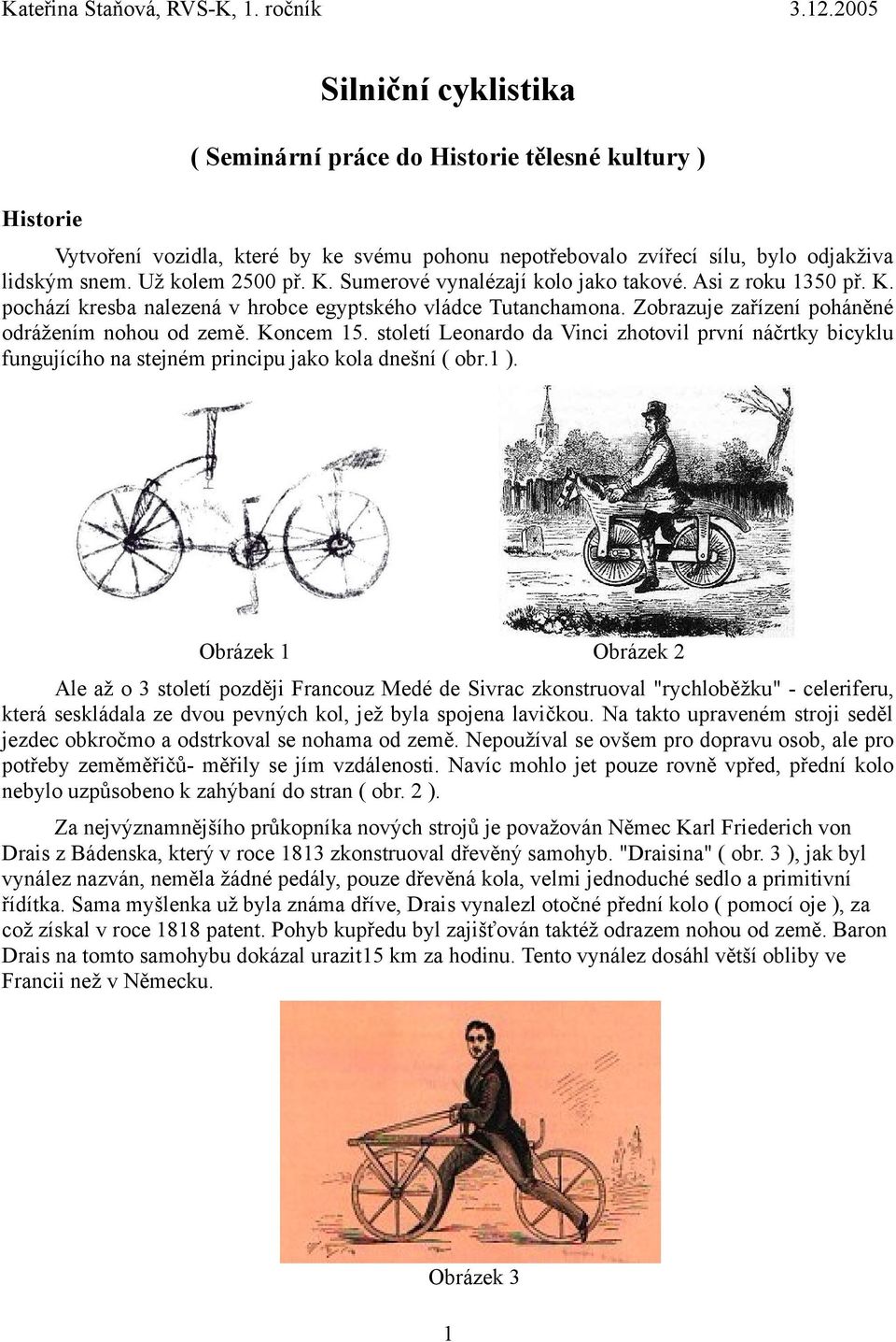 století Leonardo da Vinci zhotovil první náčrtky bicyklu fungujícího na stejném principu jako kola dnešní ( obr.1 ).