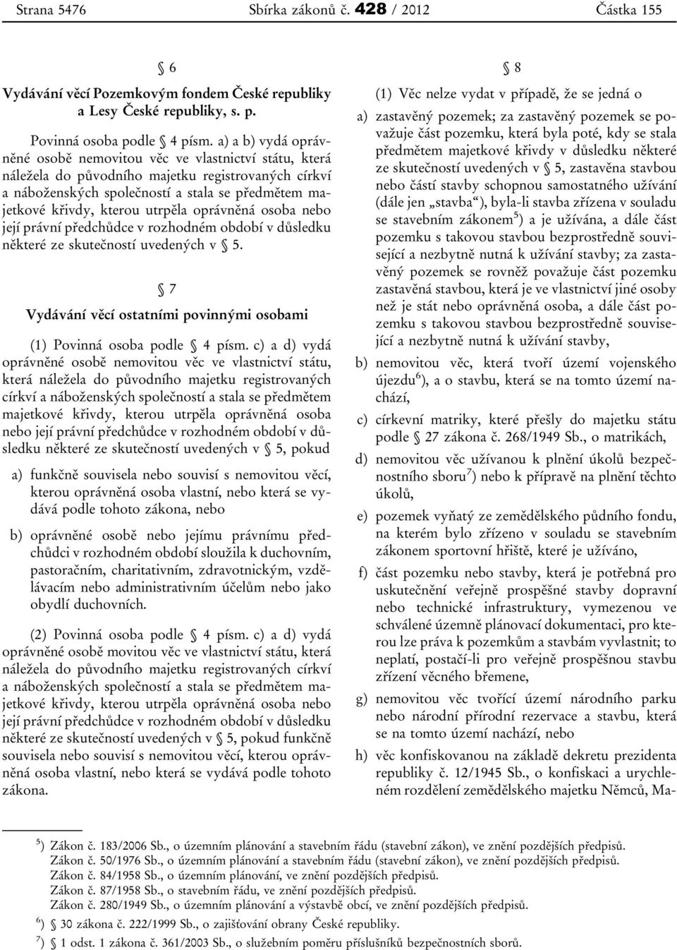 utrpěla oprávněná osoba nebo její právní předchůdce v rozhodném období v důsledku některé ze skutečností uvedených v 5. 7 Vydávání věcí ostatními povinnými osobami (1) Povinná osoba podle 4 písm.