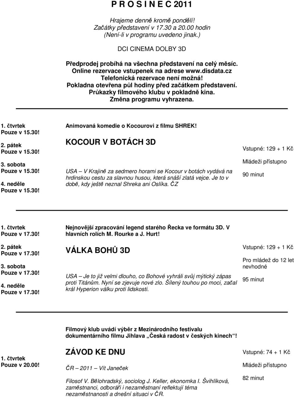 Pokladna otevřena půl hodiny před začátkem představení. Průkazky filmového klubu v pokladně kina. Změna programu vyhrazena. 1. čtvrtek 2. pátek 3. sobota 4.