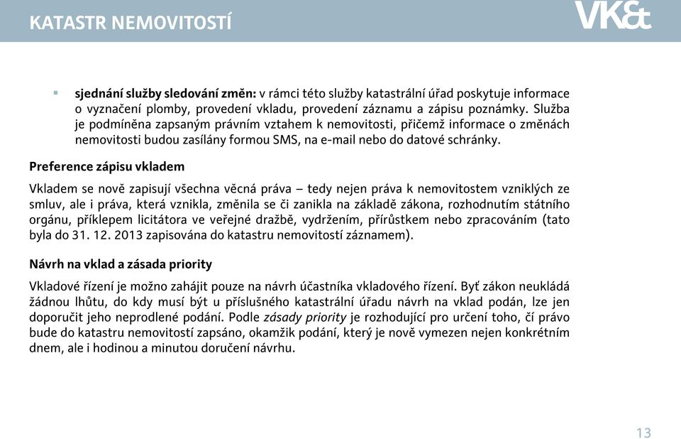 Preference zápisu vkladem Vkladem se nově zapisují všechna věcná práva tedy nejen práva k nemovitostem vzniklých ze smluv, ale i práva, která vznikla, změnila se či zanikla na základě zákona,