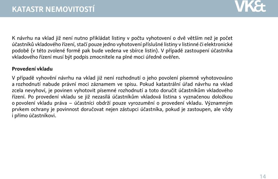 Provedení vkladu V případě vyhovění návrhu na vklad již není rozhodnutí o jeho povolení písemně vyhotovováno a rozhodnutí nabude právní moci záznamem ve spisu.