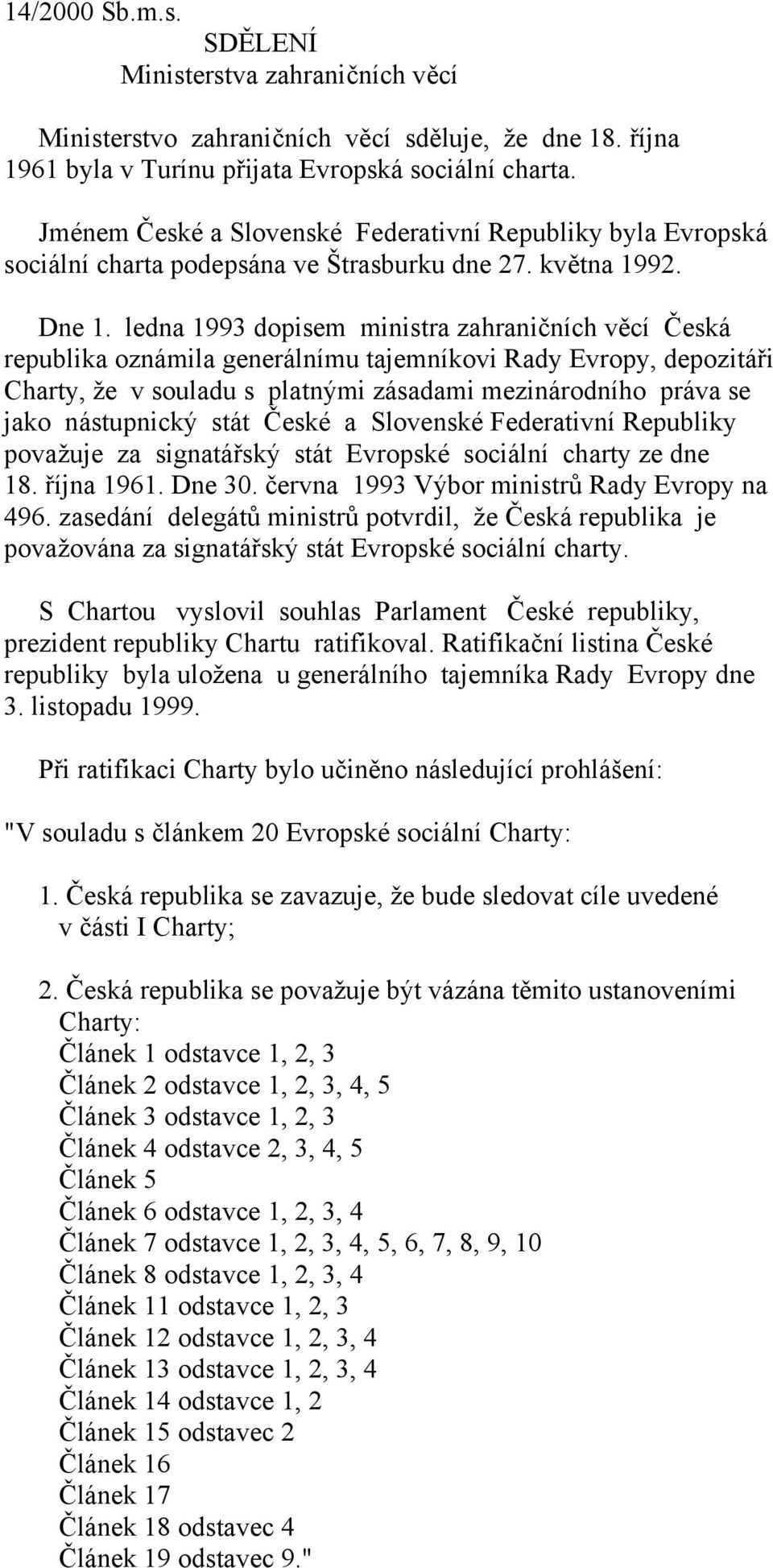 ledna 1993 dopisem ministra zahraničních věcí Česká republika oznámila generálnímu tajemníkovi Rady Evropy, depozitáři Charty, že v souladu s platnými zásadami mezinárodního práva se jako nástupnický