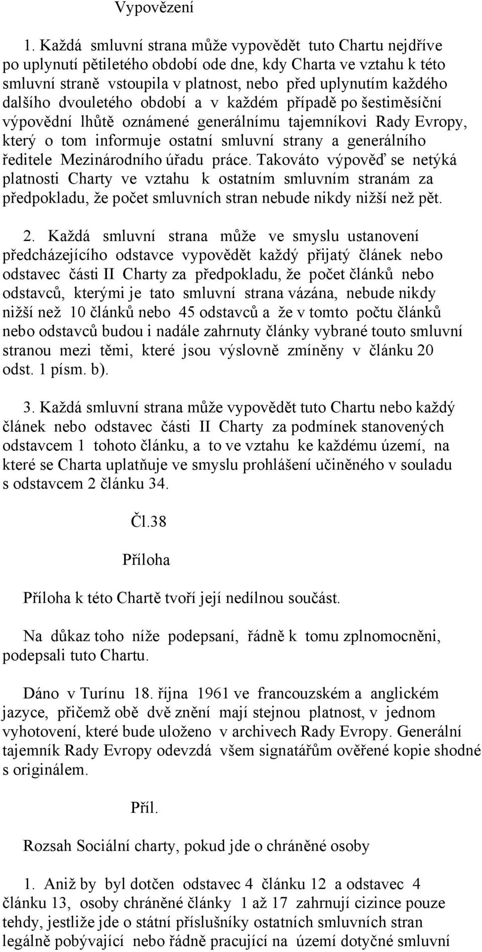 dvouletého období a v každém případě po šestiměsíční výpovědní lhůtě oznámené generálnímu tajemníkovi Rady Evropy, který o tom informuje ostatní smluvní strany a generálního ředitele Mezinárodního