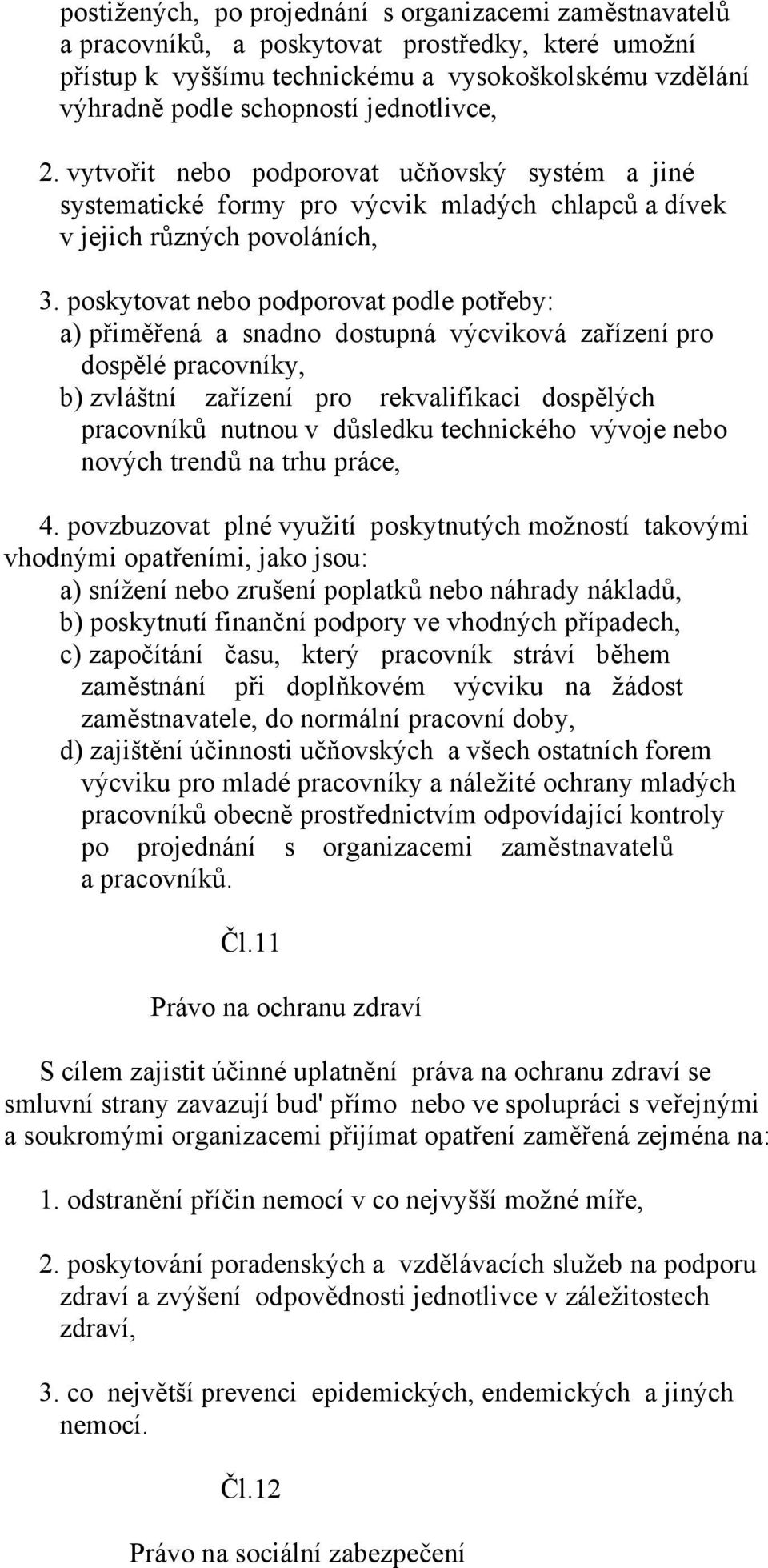 poskytovat nebo podporovat podle potřeby: a) přiměřená a snadno dostupná výcviková zařízení pro dospělé pracovníky, b) zvláštní zařízení pro rekvalifikaci dospělých pracovníků nutnou v důsledku