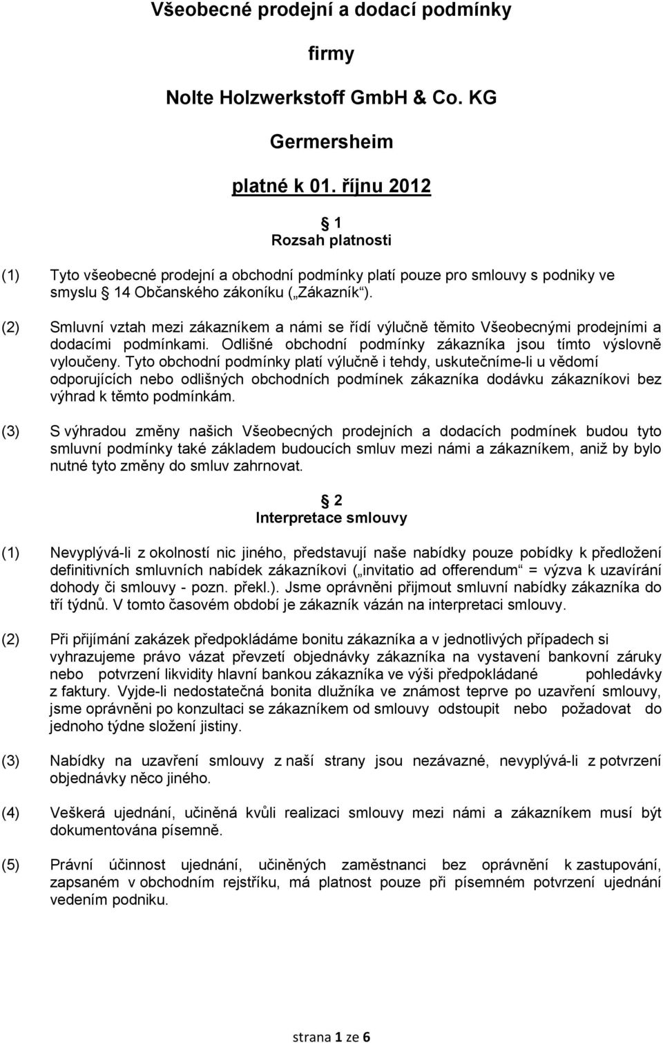 (2) Smluvní vztah mezi zákazníkem a námi se řídí výlučně těmito Všeobecnými prodejními a dodacími podmínkami. Odlišné obchodní podmínky zákazníka jsou tímto výslovně vyloučeny.