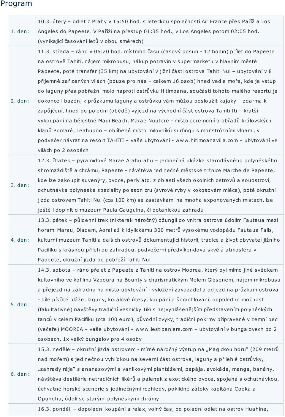 místního času (časový posun - 12 hodin) přílet do Papeete na ostrově Tahiti, nájem mikrobusu, nákup potravin v supermarketu v hlavním městě Papeete, poté transfer (35 km) na ubytování v jižní části