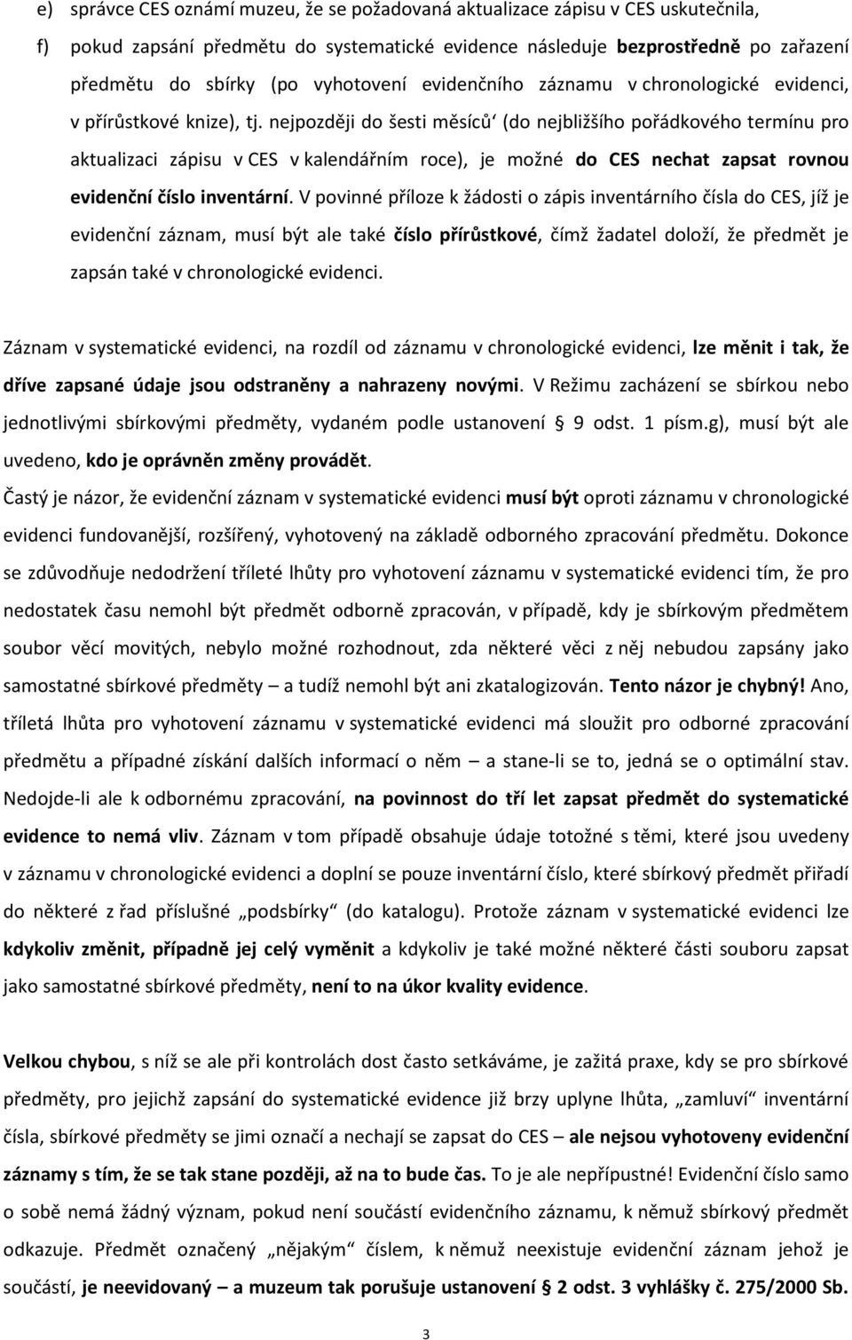 nejpozději do šesti měsíců (do nejbližšího pořádkového termínu pro aktualizaci zápisu v CES v kalendářním roce), je možné do CES nechat zapsat rovnou evidenční číslo inventární.